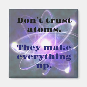DAD JOKE: Don't Trust Atoms...They make everthing Magnet