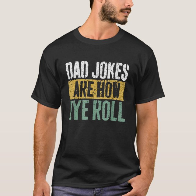Dad Jokes Are How Eye Roll  Happy Father s Day T-Shirt (Front)