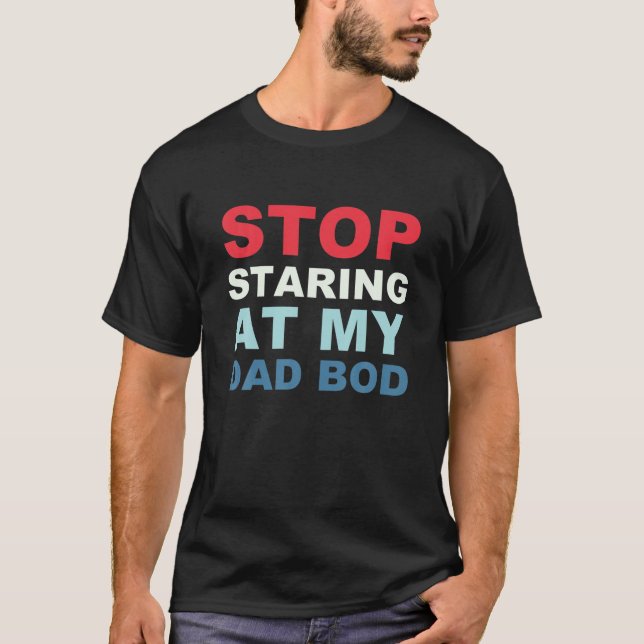 Dad Jokes Father's Day Stop Staring At My Dad Bod T-Shirt (Front)