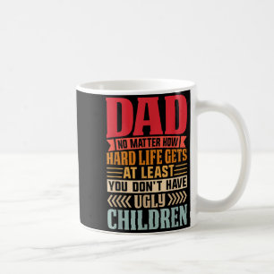 Dad No Matter How Hard Life Gets Dont Have Ugly Coffee Mug
