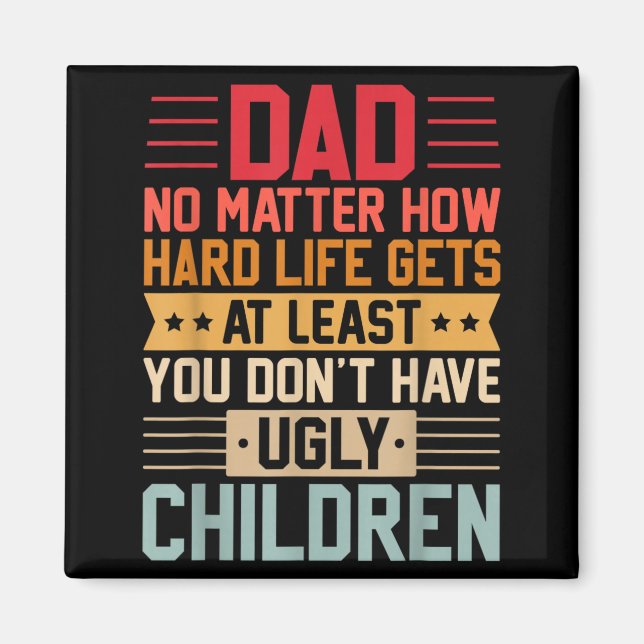 Dad No Matter How Hard Life Gets Dont Have Ugly Magnet (Front)