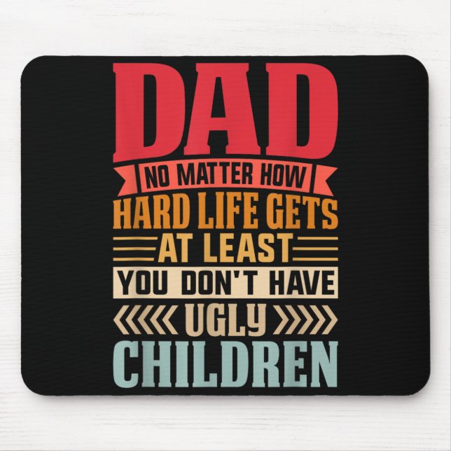 Dad No Matter How Hard Life Gets Dont Have Ugly Mouse Pad (Front)