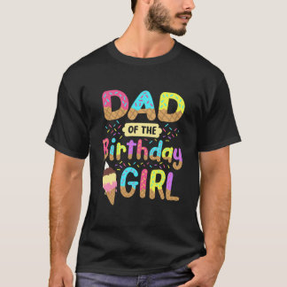 Dad Of The Birthday Day Girl Ice Cream Party T-Shirt