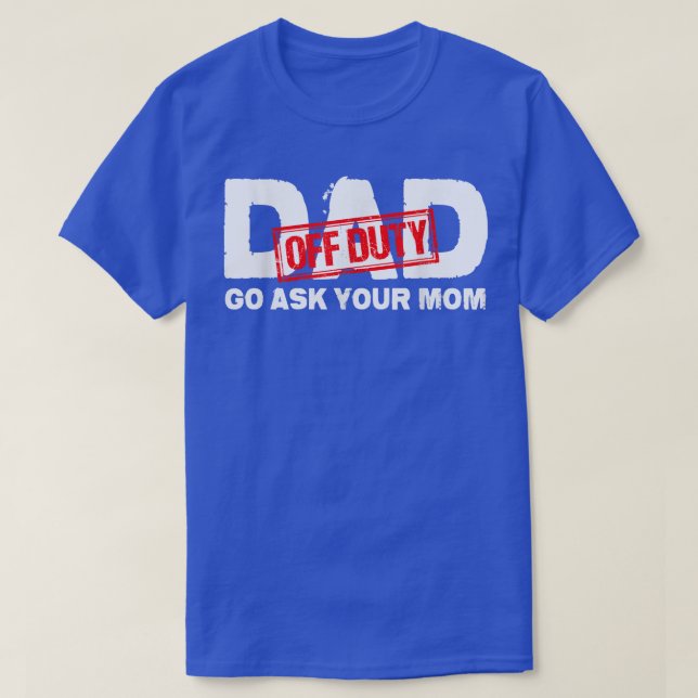 Dad Off Duty Go Ask Your Mom  T-Shirt (Design Front)