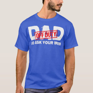 Dad Off Duty Go Ask Your Mom  T-Shirt