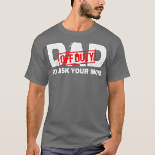 Dad Off Duty Go Ask Your Mom T-Shirt