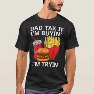 Dad Tax If I’m Buyin’ I’m Tryin T-Shirt