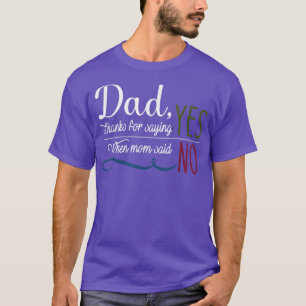 Dad thanks for saying yes when mom said no  T-Shirt