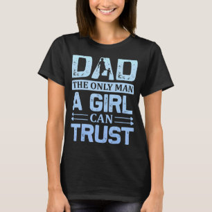 Dad The Only Man A Girl Can Trust Father Day Quote T-Shirt