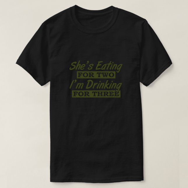 Dad to Be Gifts Shes Eating for Two Im Drinking fo T-Shirt (Design Front)