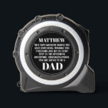 Dad-to-be Pregnancy Reveal to Husband Black Custom 1<br><div class="desc">Surprise your soon-to-be dad with a custom tape measure in stylish black, a unique way to reveal the joy of pregnancy! Personalized with his name and text of your choice, this special tool combines functionality with sentimentality. Personalize it for an extra touch, making this reveal a cherished keepsake for the...</div>