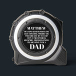 Dad-to-be Pregnancy Reveal to Husband Black Custom 1<br><div class="desc">Surprise your soon-to-be dad with a custom tape measure in stylish black, a unique way to reveal the joy of pregnancy! Personalized with his name and text of your choice, this special tool combines functionality with sentimentality. Personalize it for an extra touch, making this reveal a cherished keepsake for the...</div>