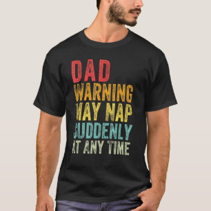 Dad Warning May Nap Suddenly At Any Time Fathers D T-Shirt