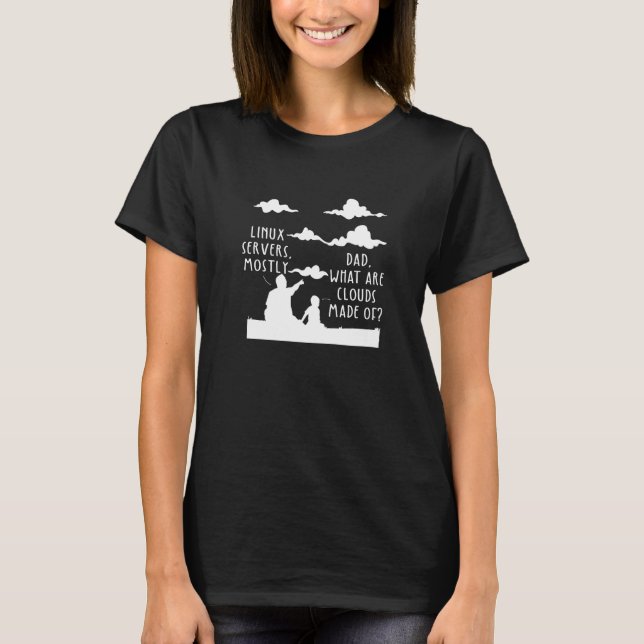 Dad What Are Clouds Made Of Linux Servers Mostly P T-Shirt (Front)