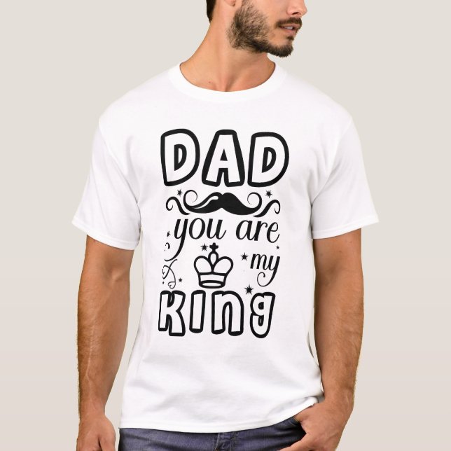 Dad, You are my king T-Shirt (Front)
