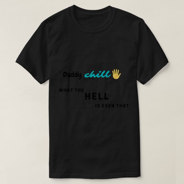 Daddy chill...what the hell is even that!   T-Shirt (Design Front)