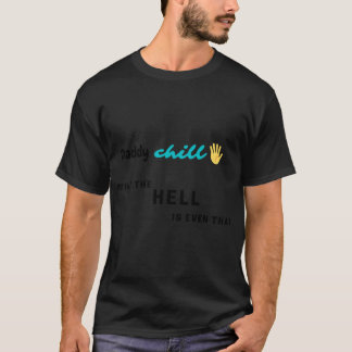 Daddy chill...what the hell is even that! T-Shirt