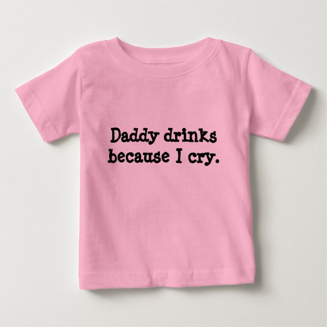 Daddy drinks because I cry. Baby T-Shirt (Front)
