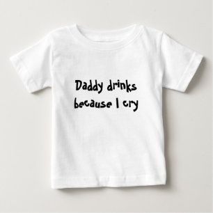 Daddy drinks because I cry Baby T-Shirt