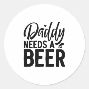Daddy Needs a Beer Classic Round Sticker