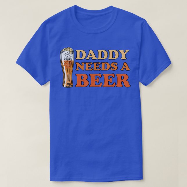 Daddy Needs A Beer Funny Drinking Beerholic  T-Shirt (Design Front)