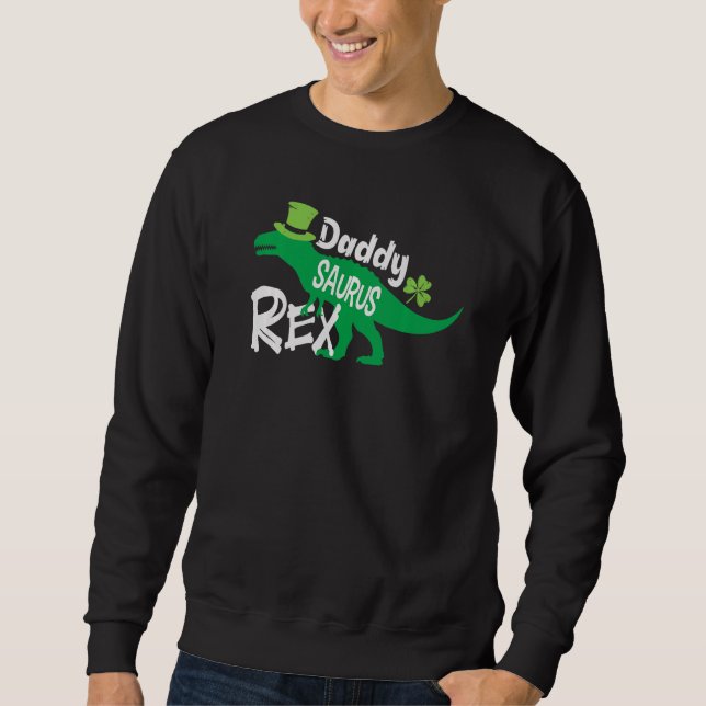 Daddy Saurus rex Dinosaur Dino St Patricks day rex Sweatshirt (Front)