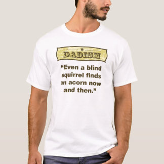 Dadism- Even a blind squirrel find an acorn T-Shirt