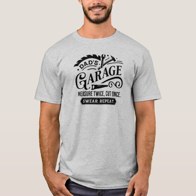 Dad's Garage-Measure twice, cut ones, swear repeat T-Shirt (Front)