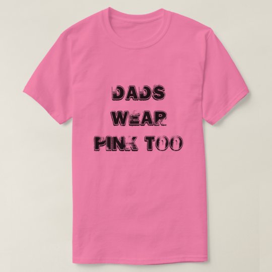 Dads wear pink too t shirt
