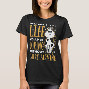 Dairy Farmer Life Would Be Boring Without Dairy Fa T-Shirt