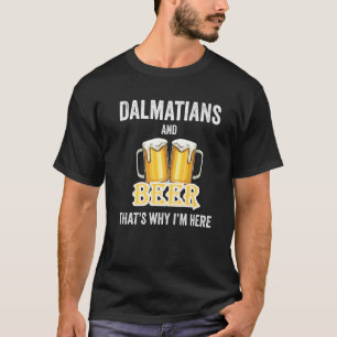 Dalmatians And Beer That's Why I'm Here   T-Shirt