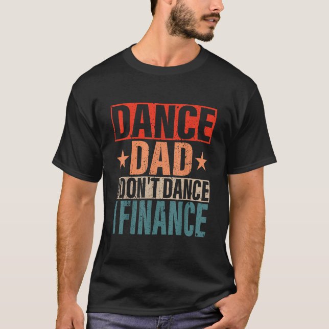 Dance Dad I Dont Dance I Finance Dancing Daddy Say T-Shirt (Front)
