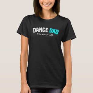 Dance Dad She Gets it From Me. For loves Dancing F T-Shirt