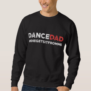Dance Dad - She Gets it From Me - Funny Prop Dad Sweatshirt