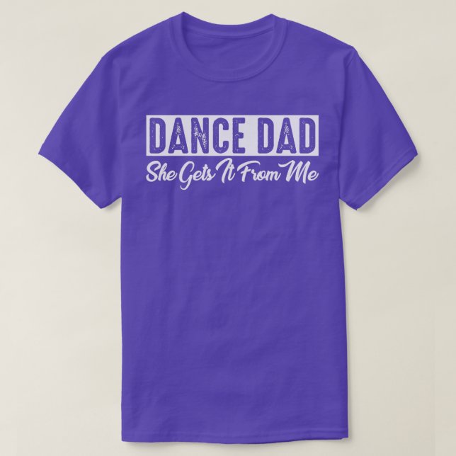 DANCE DAD She gets It From Me Tshirt (Design Front)
