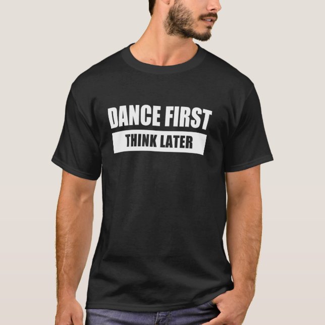 DANCE FIRST THINK LATER T-Shirt (Front)