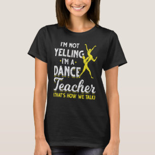 Dance Instructor Im Not Yelling Im A Dance Teacher T-Shirt