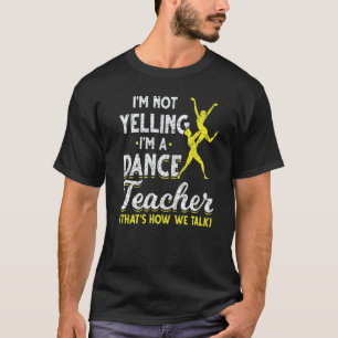 Dance Instructor Im Not Yelling Im A Dance Teacher T-Shirt