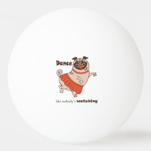 Dance like nobody is watching Pug Girl Ping Pong Ball