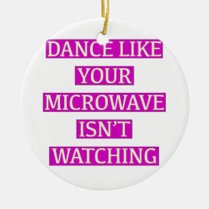 Dance Like Your Microwave Isn't Watching Ceramic Ornament