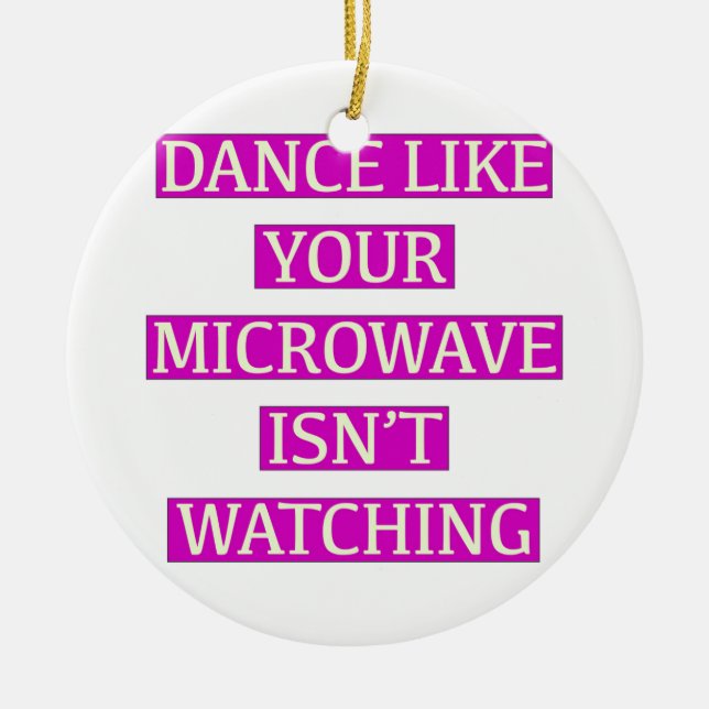 Dance Like Your Microwave Isn't Watching Ceramic Ornament (Front)
