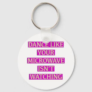 Dance Like Your Microwave Isn't Watching Keychain