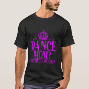 Dance Mom More Like Dance Queen Dance Mom T-Shirt
