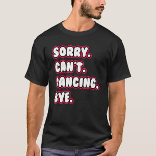 Dance  Sorry Can't Dancing Bye Dancing Dancer T-Shirt