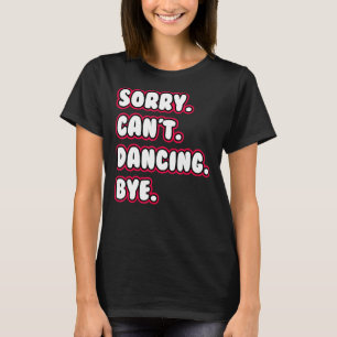 Dance  Sorry Can't Dancing Bye Dancing Dancer T-Shirt