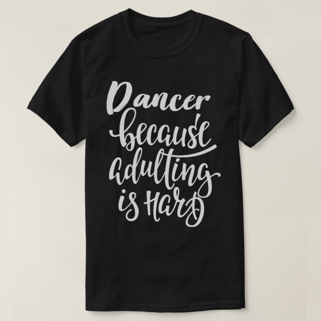 Dancer Because Adulting Is Hard Best Dancer Ever D T-Shirt (Design Front)