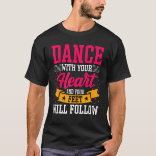 Dancer Dance with Your Heart & Your Feet Will Foll T-Shirt