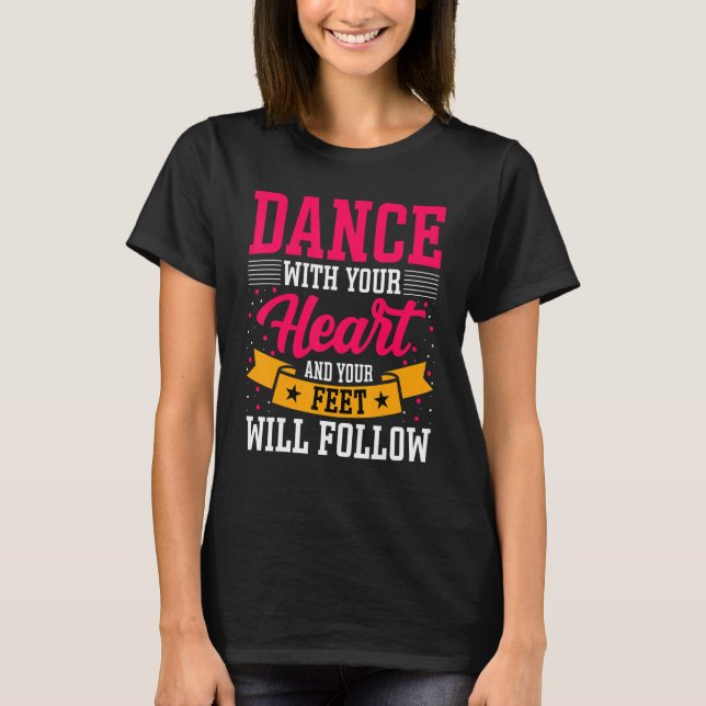 Dancer Dance with Your Heart & Your Feet Will Foll T-Shirt (Front)