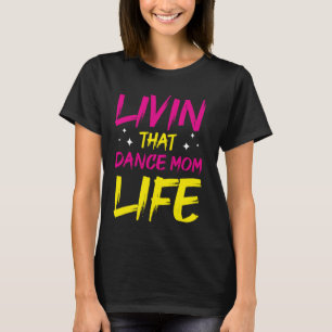 Dancer Livin That Dance Mom Life Dancing Mothers D T-Shirt