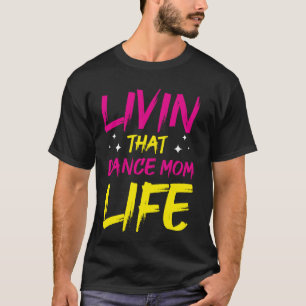 Dancer Livin That Dance Mom Life Dancing Mothers D T-Shirt